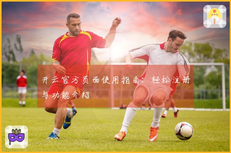 开云官方页面使用指南：轻松注册与功能介绍