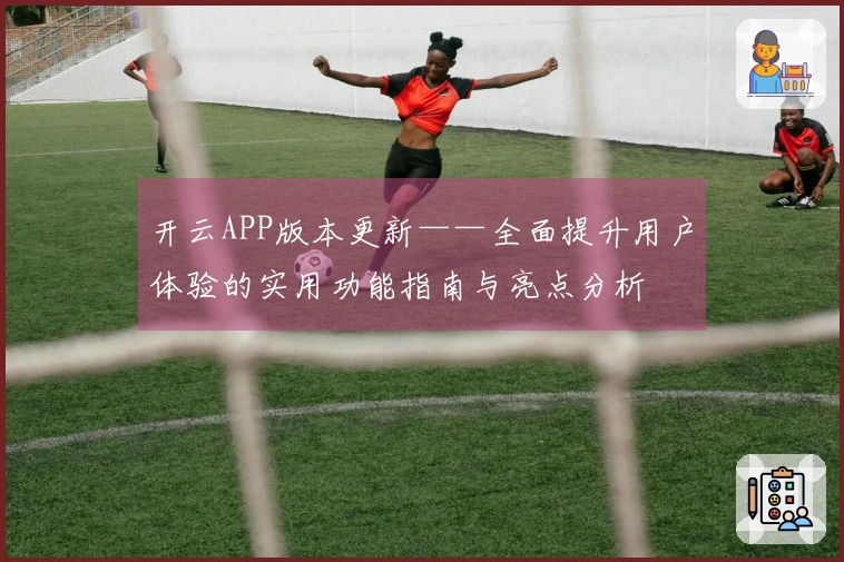 开云APP版本更新——全面提升用户体验的实用功能指南与亮点分析