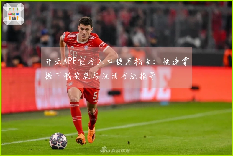 开云APP官方入口使用指南：快速掌握下载安装与注册方法指导