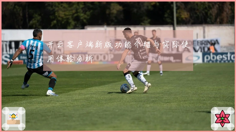 开云客户端新版功能介绍与实际使用体验分析