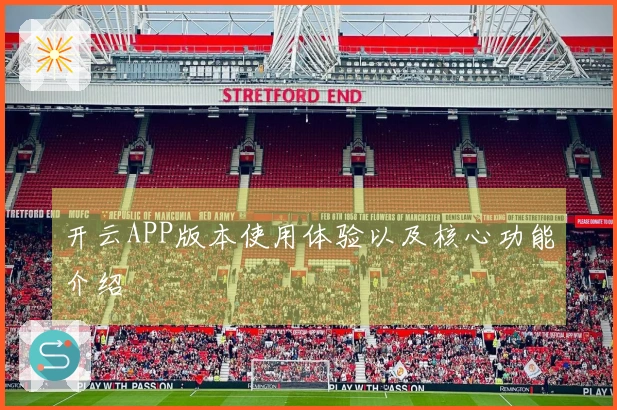 开云APP版本使用体验以及核心功能介绍