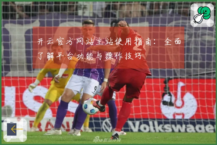 开云官方网站主站使用指南：全面了解平台功能与操作技巧