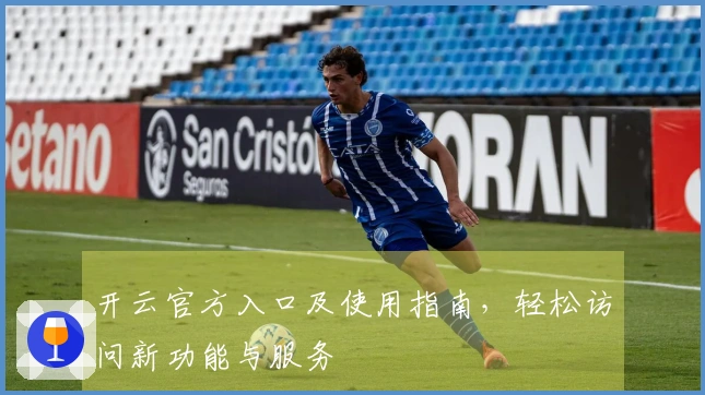 开云官方入口及使用指南，轻松访问新功能与服务