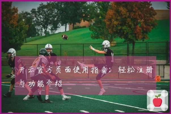 开云官方页面使用指南：轻松注册与功能介绍