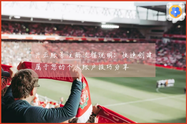 开云账号注册流程说明：快速创建属于您的个人账户技巧分享