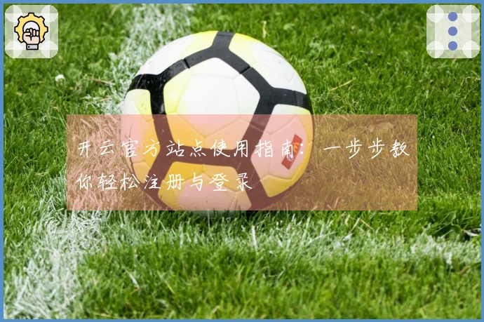 开云官方站点使用指南：一步步教你轻松注册与登录