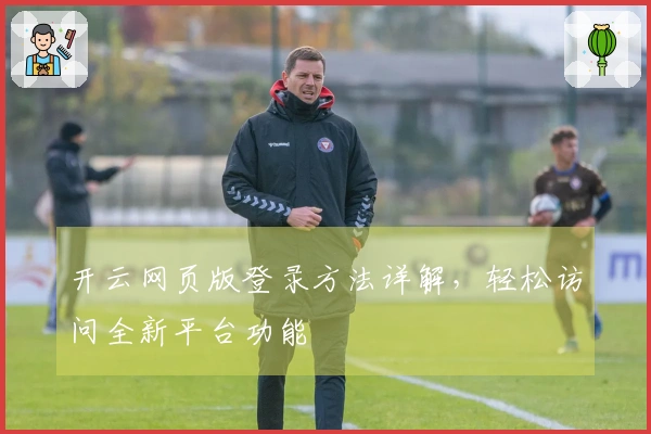 开云网页版登录方法详解，轻松访问全新平台功能