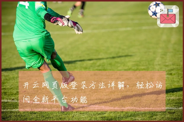 开云网页版登录方法详解，轻松访问全新平台功能