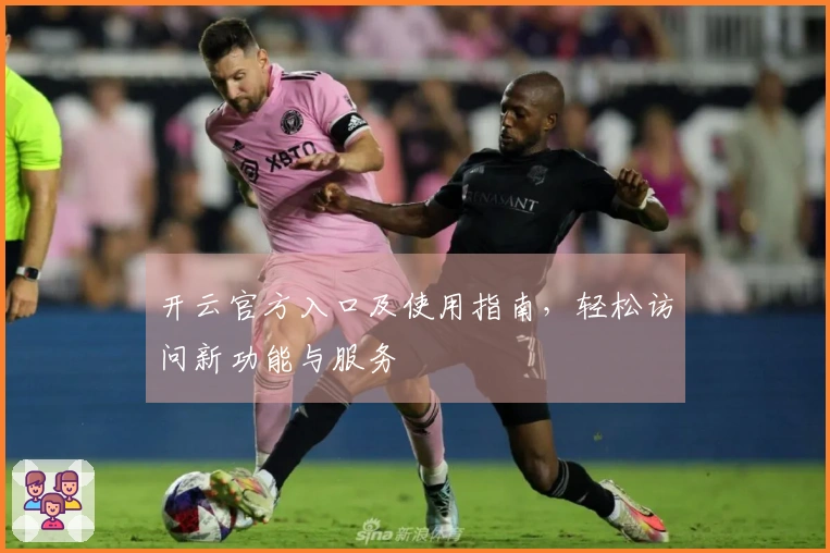 开云官方入口及使用指南，轻松访问新功能与服务