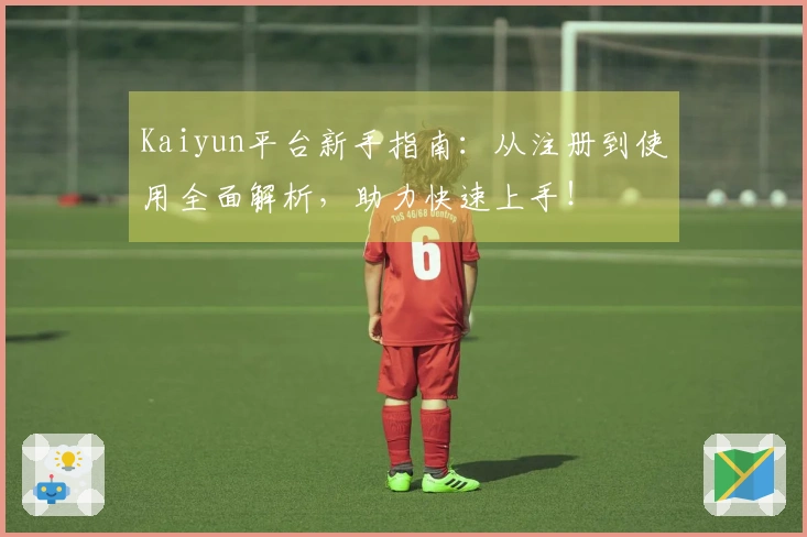 Kaiyun平台新手指南：从注册到使用全面解析，助力快速上手！