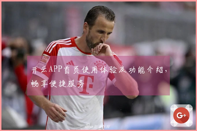 开云APP首页使用体验及功能介绍，畅享便捷服务