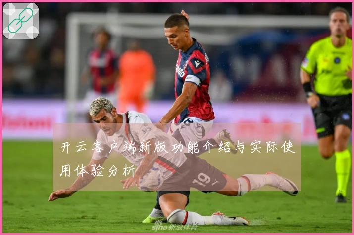 开云客户端新版功能介绍与实际使用体验分析
